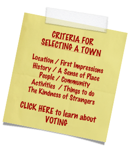 
CRITERIA FOR 
SELECTING A TOWN

Location / First Impressions
History / A Sense of Place
People / Community
Activities  / Things to do
The Kindness of Strangers

CLICK HERE to learn about VOTING