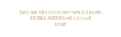 
Email and tell us about your town and maybe 
KRUSING AMERICA will visit you!!
Email:
towns@krusingamerica.com